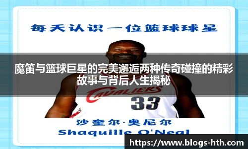 魔笛与篮球巨星的完美邂逅两种传奇碰撞的精彩故事与背后人生揭秘