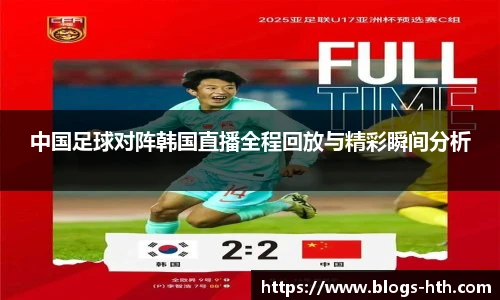 中国足球对阵韩国直播全程回放与精彩瞬间分析