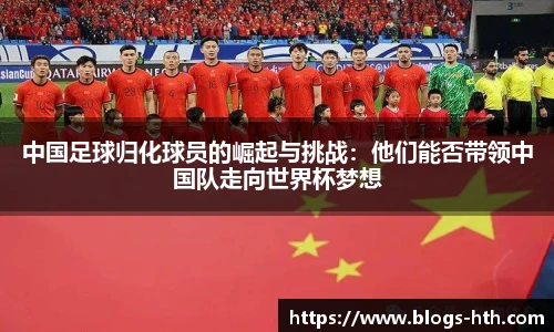 中国足球归化球员的崛起与挑战：他们能否带领中国队走向世界杯梦想