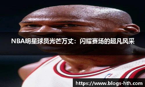NBA明星球员光芒万丈：闪耀赛场的超凡风采