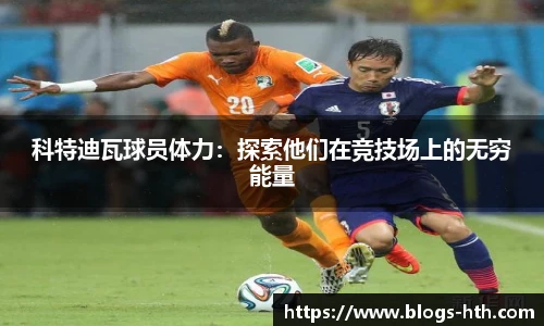 科特迪瓦球员体力：探索他们在竞技场上的无穷能量