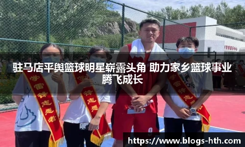 驻马店平舆篮球明星崭露头角 助力家乡篮球事业腾飞成长