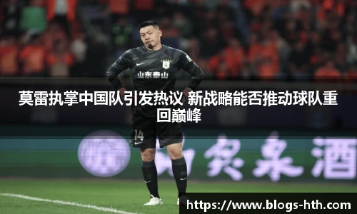 莫雷执掌中国队引发热议 新战略能否推动球队重回巅峰