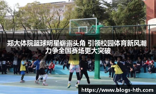 郑大体院篮球明星崭露头角 引领校园体育新风潮 力争全国赛场更大突破