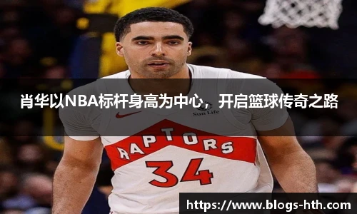 肖华以NBA标杆身高为中心，开启篮球传奇之路