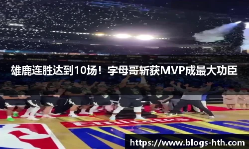 雄鹿连胜达到10场！字母哥斩获MVP成最大功臣