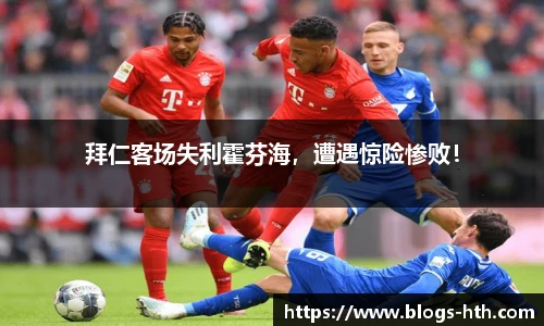 拜仁客场失利霍芬海，遭遇惊险惨败！