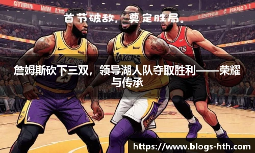 詹姆斯砍下三双，领导湖人队夺取胜利——荣耀与传承