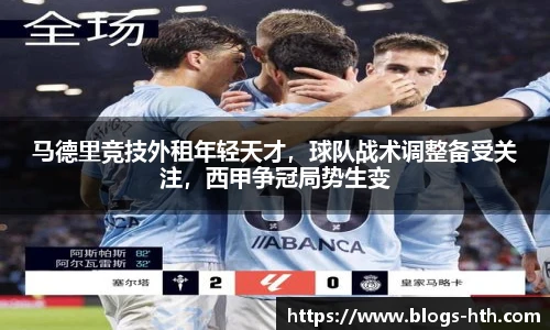 马德里竞技外租年轻天才，球队战术调整备受关注，西甲争冠局势生变