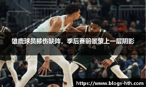 雄鹿球员膝伤缺阵，季后赛前景蒙上一层阴影