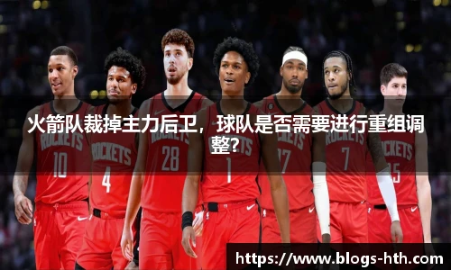 火箭队裁掉主力后卫，球队是否需要进行重组调整？