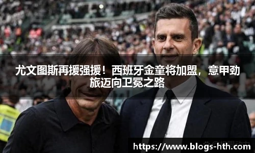 尤文图斯再援强援！西班牙金童将加盟，意甲劲旅迈向卫冕之路