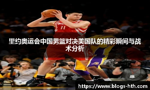 里约奥运会中国男篮对决美国队的精彩瞬间与战术分析