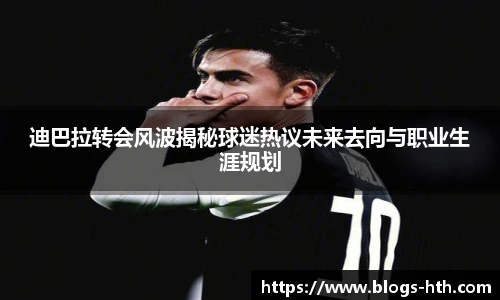 迪巴拉转会风波揭秘球迷热议未来去向与职业生涯规划