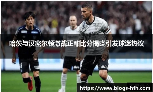 哈茨与汉密尔顿激战正酣比分揭晓引发球迷热议