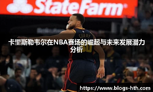 卡里斯勒韦尔在NBA赛场的崛起与未来发展潜力分析