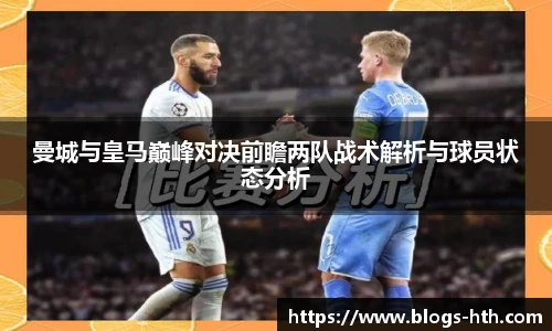 曼城与皇马巅峰对决前瞻两队战术解析与球员状态分析