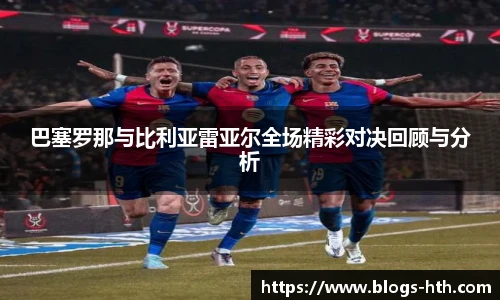 巴塞罗那与比利亚雷亚尔全场精彩对决回顾与分析