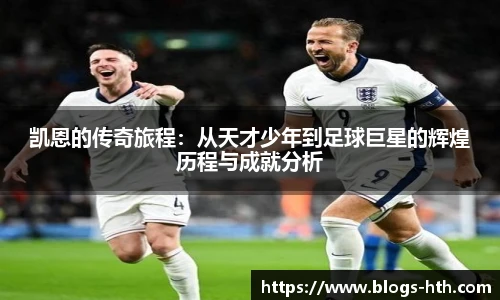 凯恩的传奇旅程：从天才少年到足球巨星的辉煌历程与成就分析