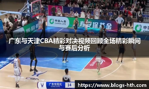 广东与天津CBA精彩对决视频回顾全场精彩瞬间与赛后分析