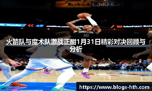 火箭队与魔术队激战正酣1月31日精彩对决回顾与分析