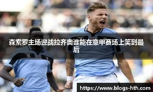 森索罗主场迎战拉齐奥谁能在意甲赛场上笑到最后