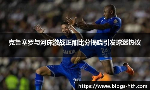 克鲁塞罗与河床激战正酣比分揭晓引发球迷热议