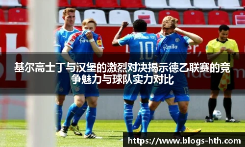基尔高士丁与汉堡的激烈对决揭示德乙联赛的竞争魅力与球队实力对比