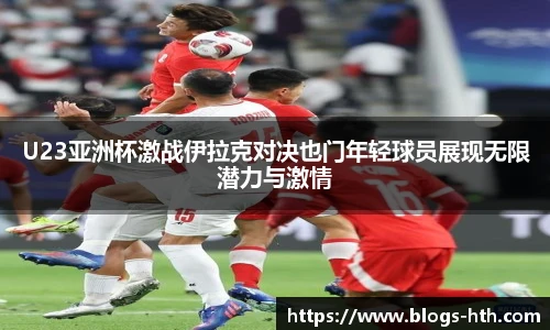 U23亚洲杯激战伊拉克对决也门年轻球员展现无限潜力与激情