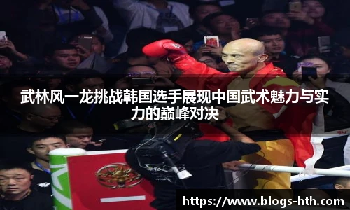 武林风一龙挑战韩国选手展现中国武术魅力与实力的巅峰对决