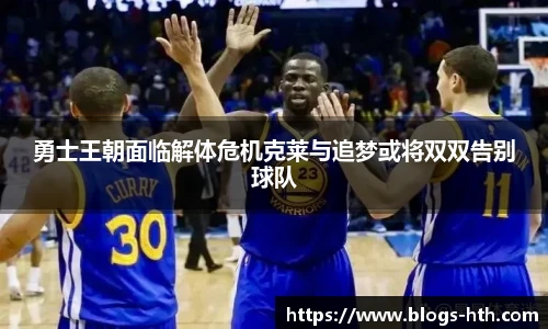 勇士王朝面临解体危机克莱与追梦或将双双告别球队