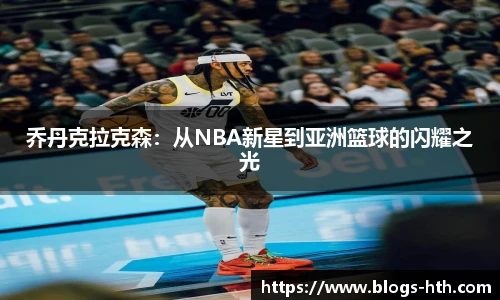 乔丹克拉克森：从NBA新星到亚洲篮球的闪耀之光
